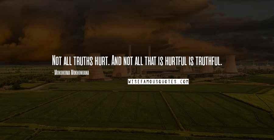 Mokokoma Mokhonoana Quotes: Not all truths hurt. And not all that is hurtful is truthful.