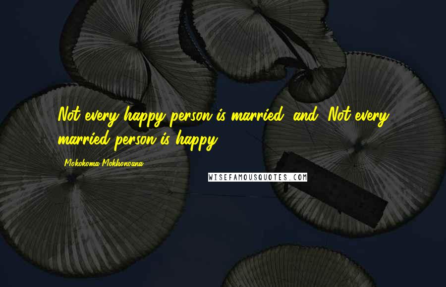 Mokokoma Mokhonoana Quotes: Not every happy person is married, and, Not every married person is happy.