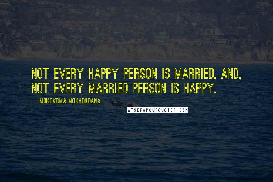 Mokokoma Mokhonoana Quotes: Not every happy person is married, and, Not every married person is happy.