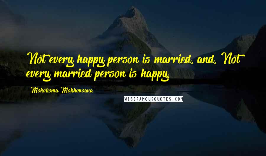 Mokokoma Mokhonoana Quotes: Not every happy person is married, and, Not every married person is happy.