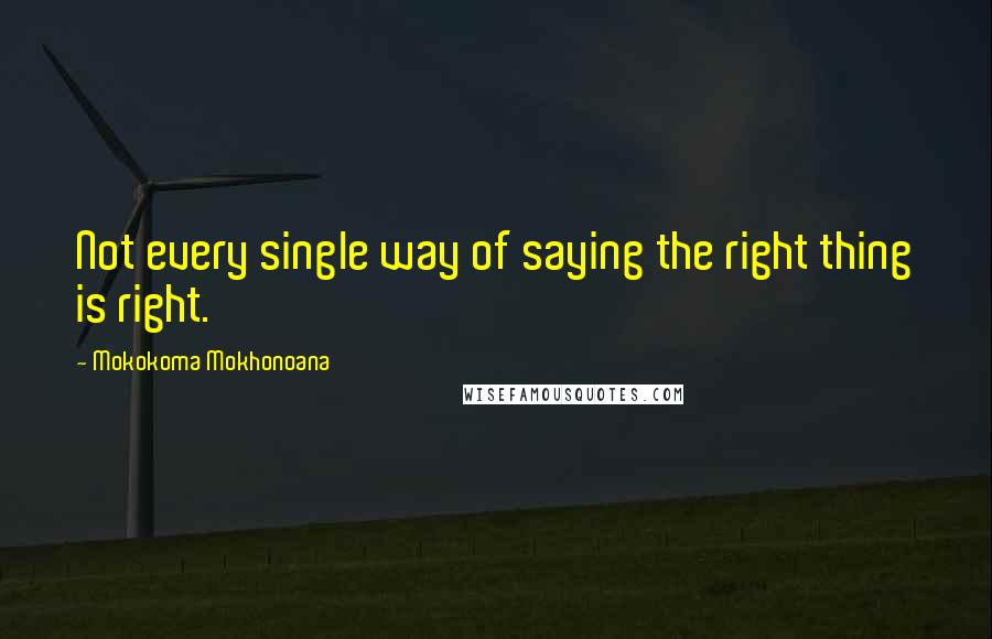 Mokokoma Mokhonoana Quotes: Not every single way of saying the right thing is right.