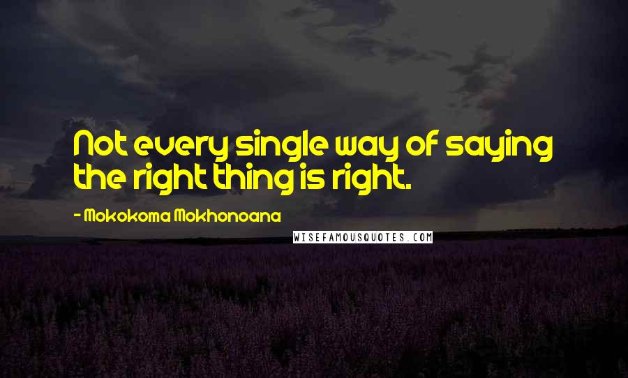 Mokokoma Mokhonoana Quotes: Not every single way of saying the right thing is right.