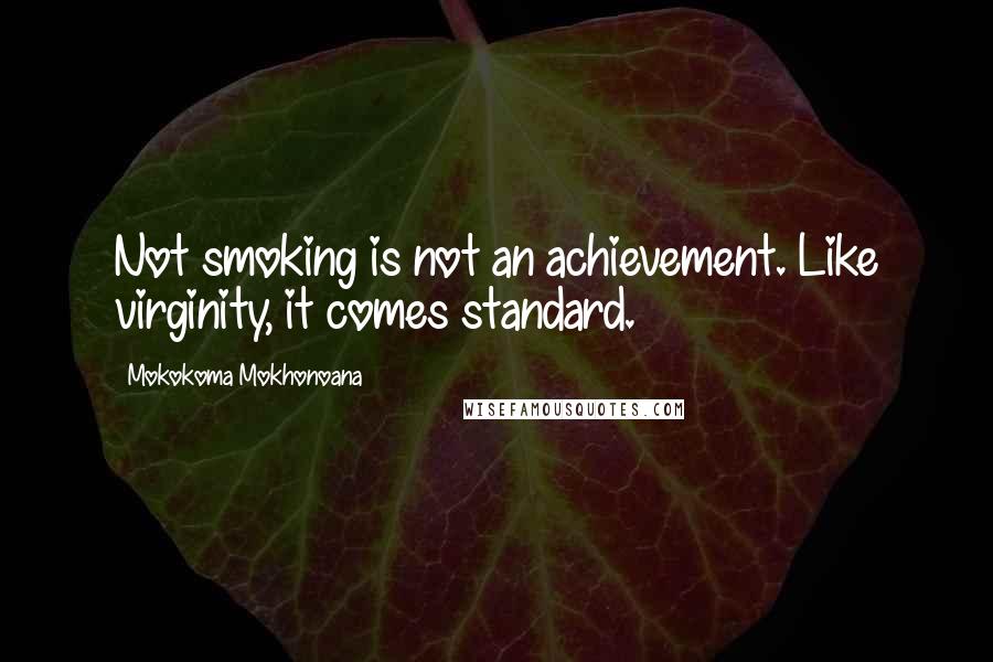 Mokokoma Mokhonoana Quotes: Not smoking is not an achievement. Like virginity, it comes standard.