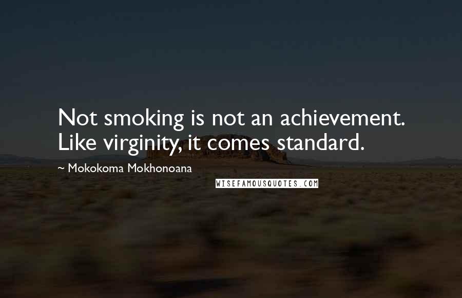 Mokokoma Mokhonoana Quotes: Not smoking is not an achievement. Like virginity, it comes standard.