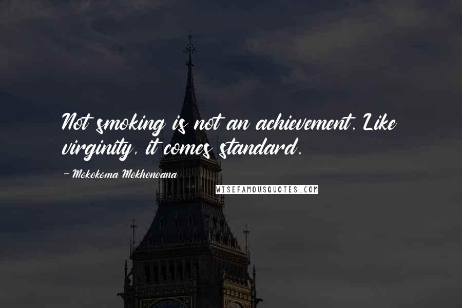 Mokokoma Mokhonoana Quotes: Not smoking is not an achievement. Like virginity, it comes standard.