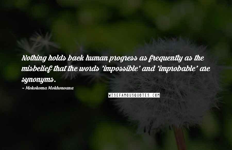 Mokokoma Mokhonoana Quotes: Nothing holds back human progress as frequently as the misbelief that the words 'impossible' and 'improbable' are synonyms.