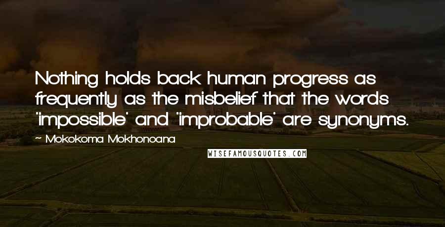 Mokokoma Mokhonoana Quotes: Nothing holds back human progress as frequently as the misbelief that the words 'impossible' and 'improbable' are synonyms.