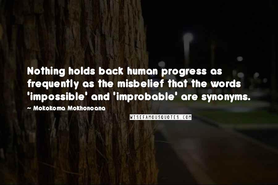 Mokokoma Mokhonoana Quotes: Nothing holds back human progress as frequently as the misbelief that the words 'impossible' and 'improbable' are synonyms.