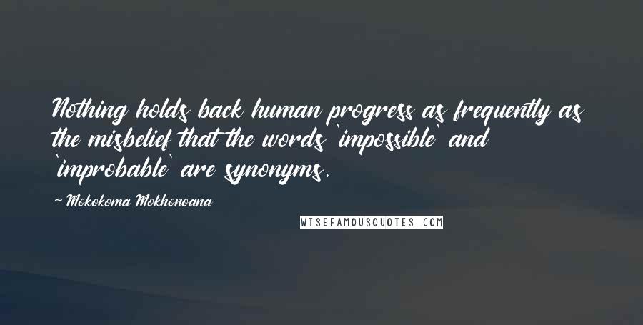 Mokokoma Mokhonoana Quotes: Nothing holds back human progress as frequently as the misbelief that the words 'impossible' and 'improbable' are synonyms.