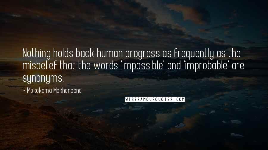 Mokokoma Mokhonoana Quotes: Nothing holds back human progress as frequently as the misbelief that the words 'impossible' and 'improbable' are synonyms.