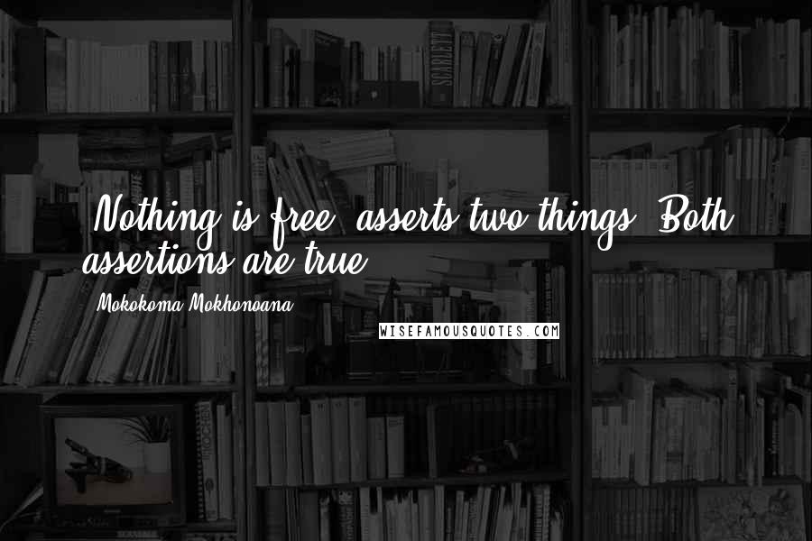 Mokokoma Mokhonoana Quotes: *Nothing is free* asserts two things. Both assertions are true.