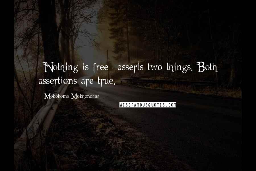 Mokokoma Mokhonoana Quotes: *Nothing is free* asserts two things. Both assertions are true.