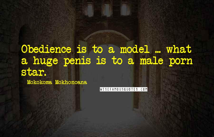 Mokokoma Mokhonoana Quotes: Obedience is to a model ... what a huge penis is to a male porn star.