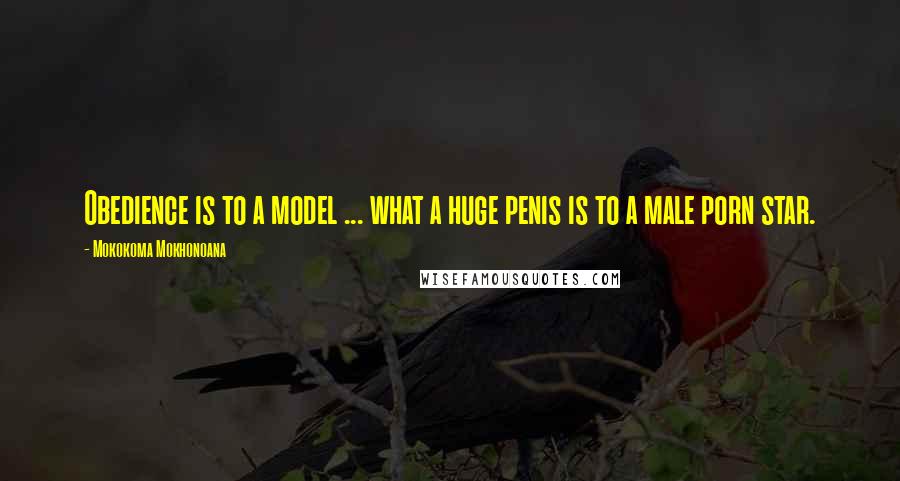 Mokokoma Mokhonoana Quotes: Obedience is to a model ... what a huge penis is to a male porn star.