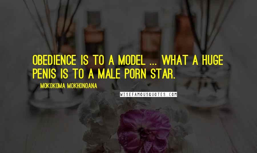 Mokokoma Mokhonoana Quotes: Obedience is to a model ... what a huge penis is to a male porn star.