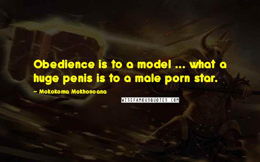 Mokokoma Mokhonoana Quotes: Obedience is to a model ... what a huge penis is to a male porn star.