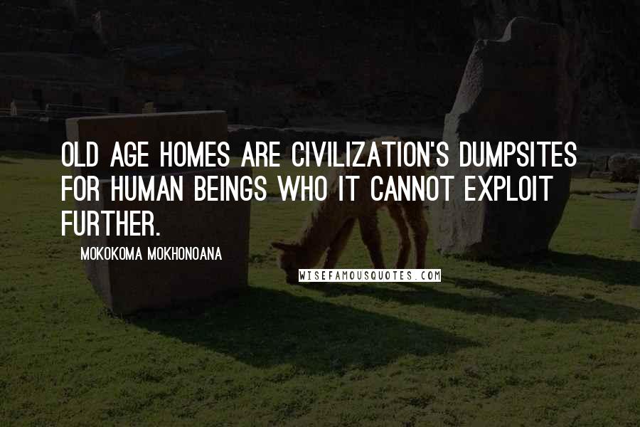 Mokokoma Mokhonoana Quotes: Old Age homes are civilization's dumpsites for human beings who it cannot exploit further.