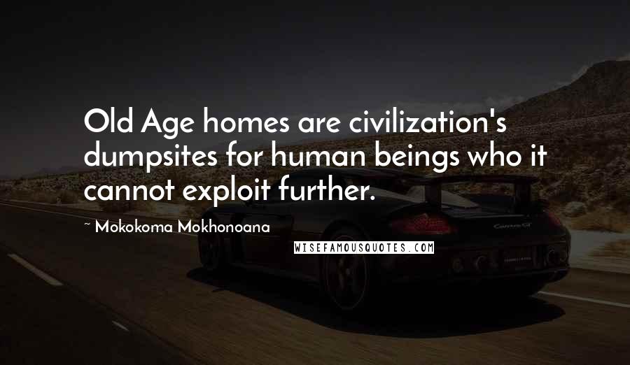 Mokokoma Mokhonoana Quotes: Old Age homes are civilization's dumpsites for human beings who it cannot exploit further.