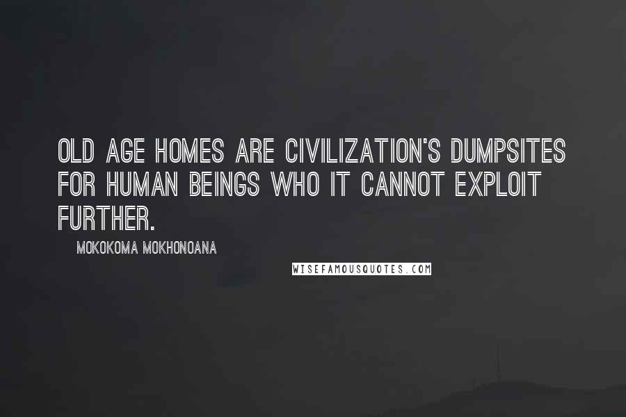 Mokokoma Mokhonoana Quotes: Old Age homes are civilization's dumpsites for human beings who it cannot exploit further.