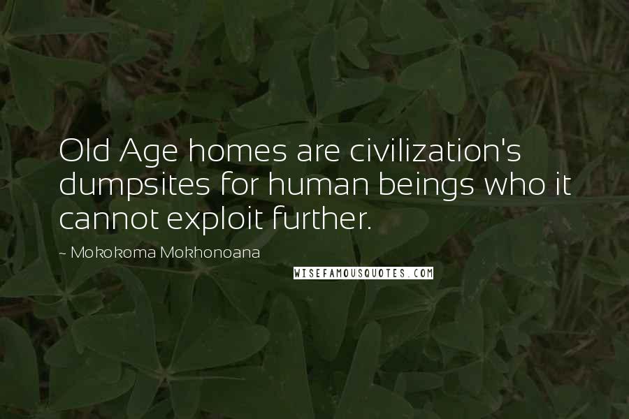 Mokokoma Mokhonoana Quotes: Old Age homes are civilization's dumpsites for human beings who it cannot exploit further.