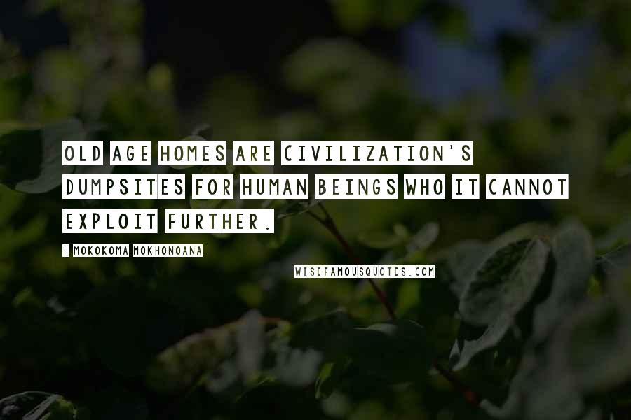 Mokokoma Mokhonoana Quotes: Old Age homes are civilization's dumpsites for human beings who it cannot exploit further.