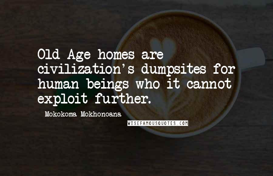 Mokokoma Mokhonoana Quotes: Old Age homes are civilization's dumpsites for human beings who it cannot exploit further.