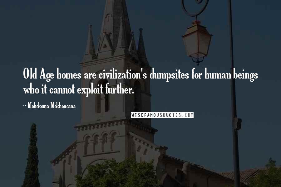 Mokokoma Mokhonoana Quotes: Old Age homes are civilization's dumpsites for human beings who it cannot exploit further.