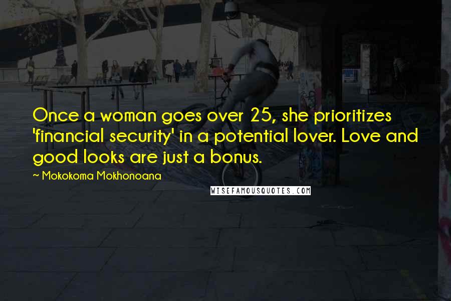 Mokokoma Mokhonoana Quotes: Once a woman goes over 25, she prioritizes 'financial security' in a potential lover. Love and good looks are just a bonus.