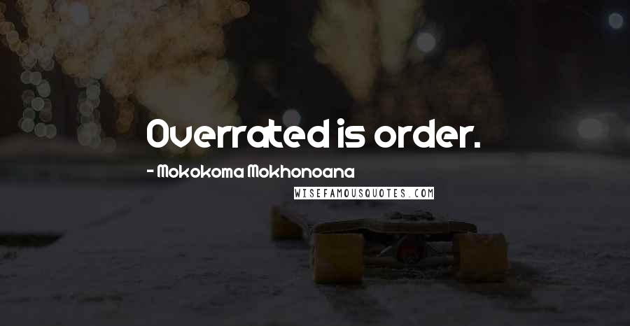 Mokokoma Mokhonoana Quotes: Overrated is order.