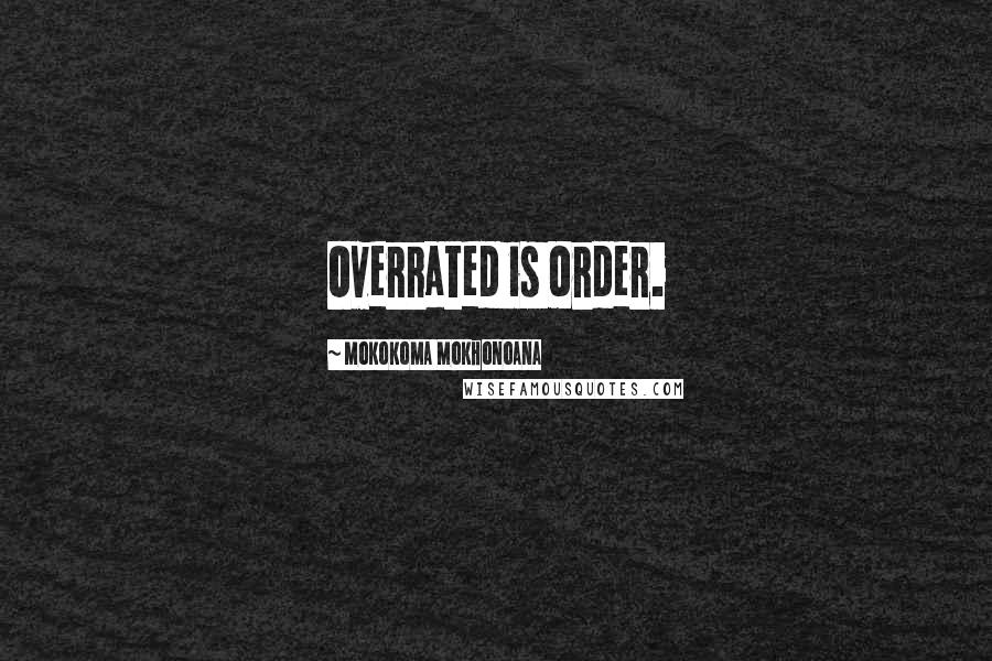 Mokokoma Mokhonoana Quotes: Overrated is order.