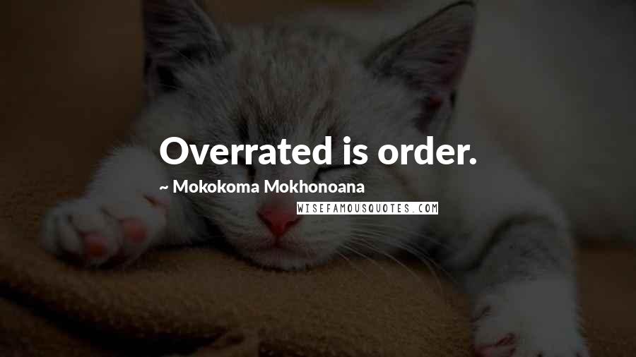 Mokokoma Mokhonoana Quotes: Overrated is order.