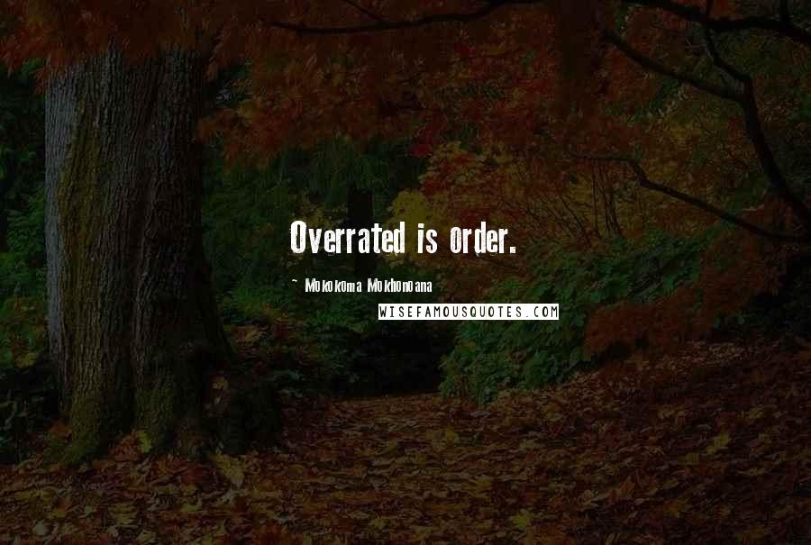 Mokokoma Mokhonoana Quotes: Overrated is order.