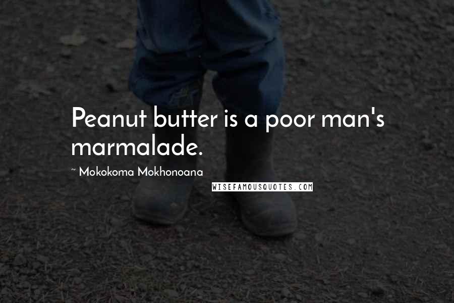 Mokokoma Mokhonoana Quotes: Peanut butter is a poor man's marmalade.