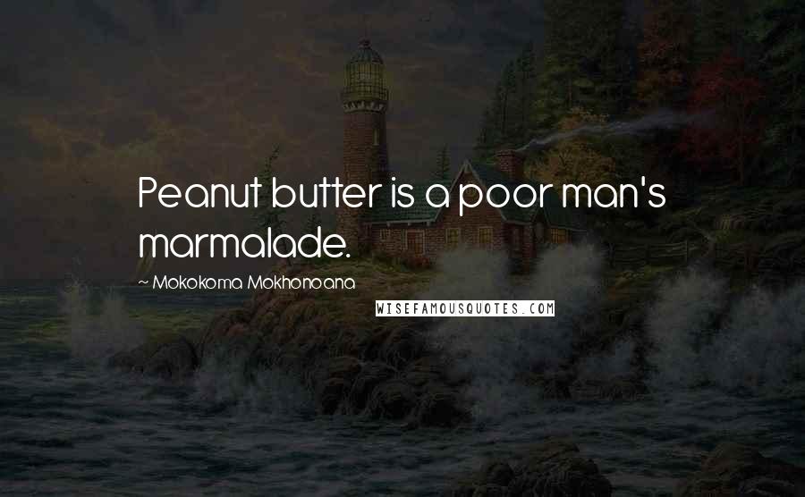 Mokokoma Mokhonoana Quotes: Peanut butter is a poor man's marmalade.