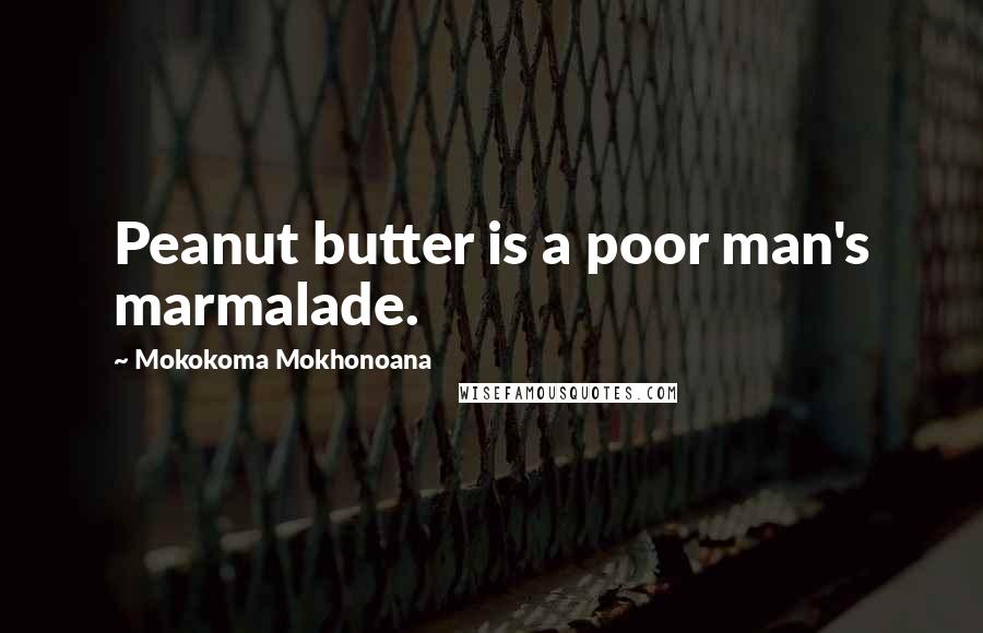 Mokokoma Mokhonoana Quotes: Peanut butter is a poor man's marmalade.