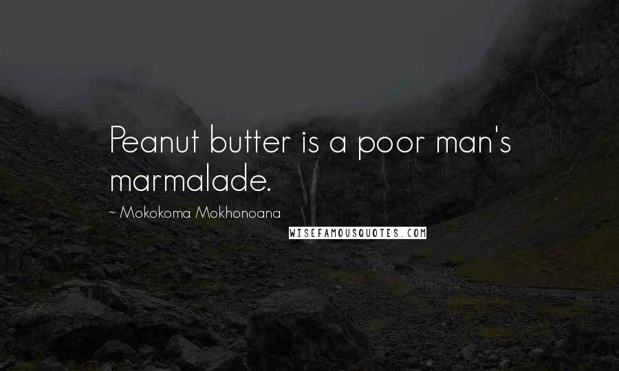 Mokokoma Mokhonoana Quotes: Peanut butter is a poor man's marmalade.