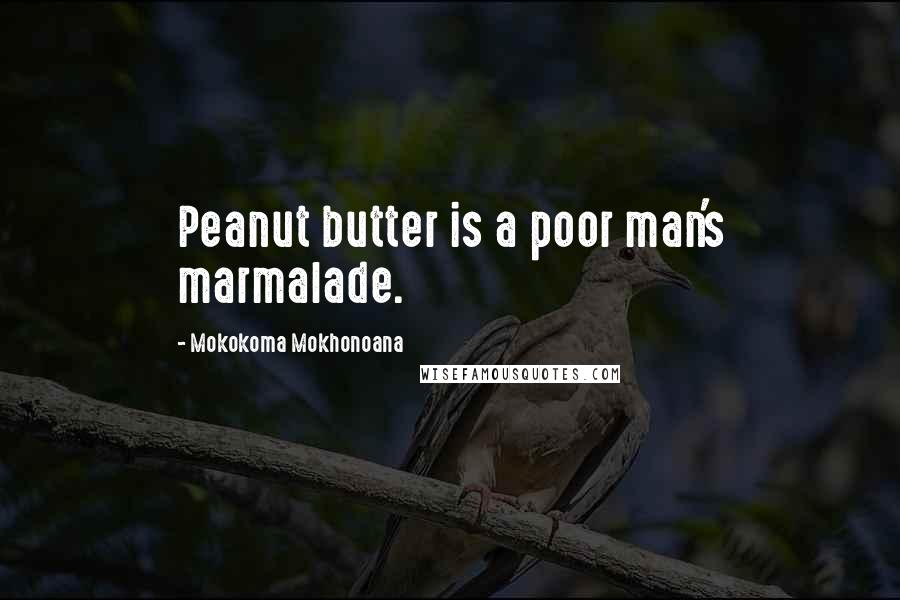 Mokokoma Mokhonoana Quotes: Peanut butter is a poor man's marmalade.