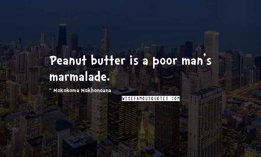 Mokokoma Mokhonoana Quotes: Peanut butter is a poor man's marmalade.