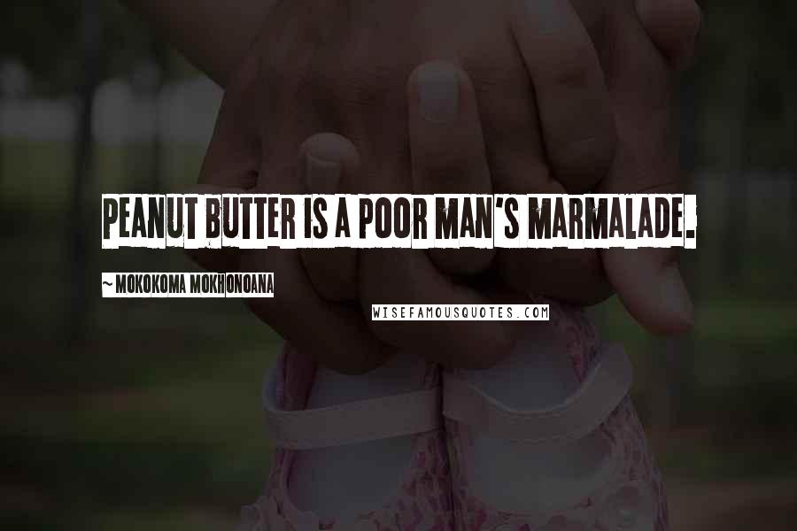 Mokokoma Mokhonoana Quotes: Peanut butter is a poor man's marmalade.