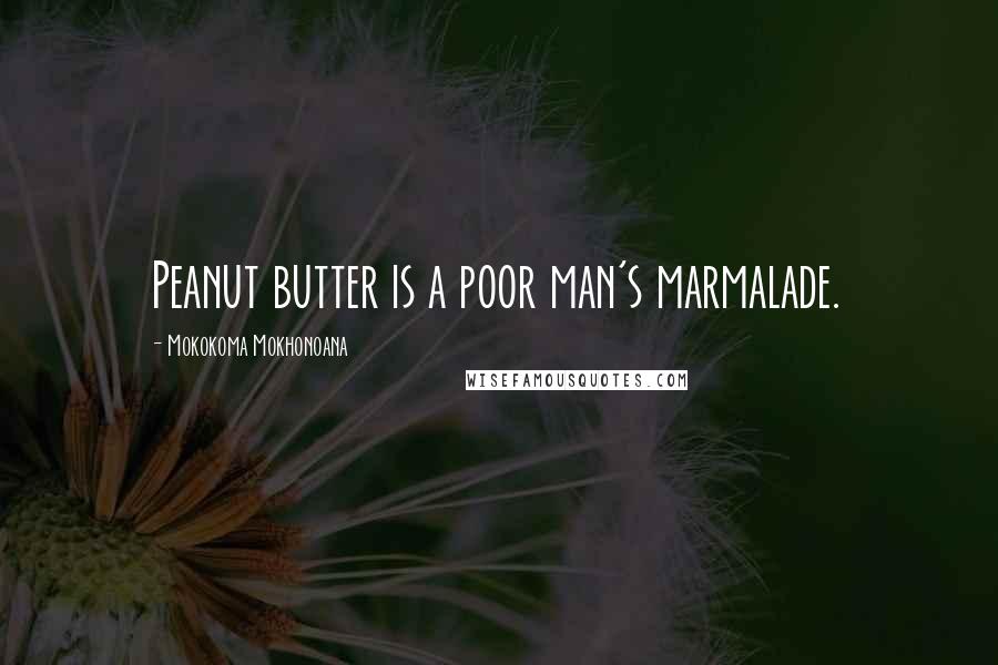 Mokokoma Mokhonoana Quotes: Peanut butter is a poor man's marmalade.