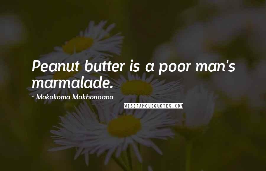 Mokokoma Mokhonoana Quotes: Peanut butter is a poor man's marmalade.