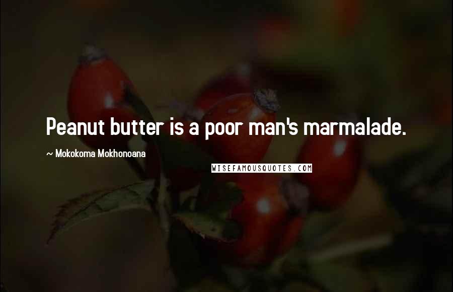 Mokokoma Mokhonoana Quotes: Peanut butter is a poor man's marmalade.