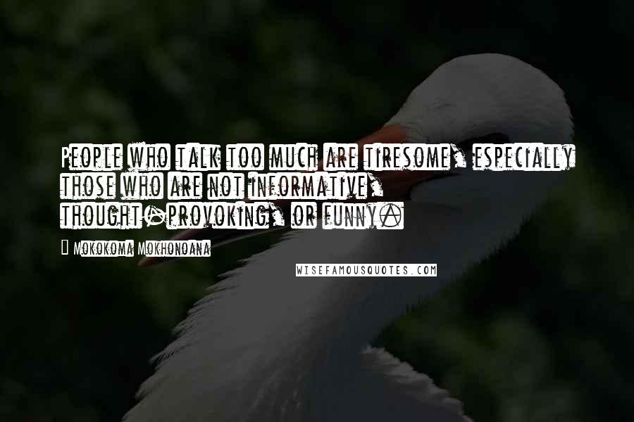 Mokokoma Mokhonoana Quotes: People who talk too much are tiresome, especially those who are not informative, thought-provoking, or funny.