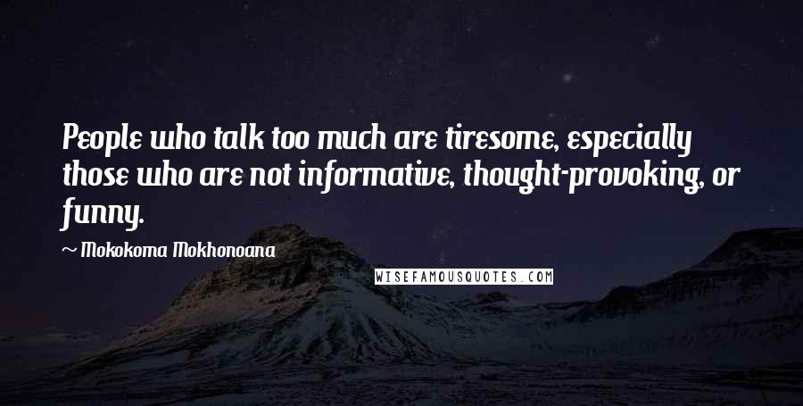 Mokokoma Mokhonoana Quotes: People who talk too much are tiresome, especially those who are not informative, thought-provoking, or funny.