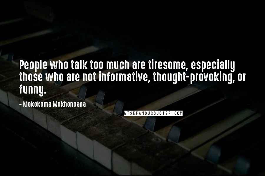 Mokokoma Mokhonoana Quotes: People who talk too much are tiresome, especially those who are not informative, thought-provoking, or funny.