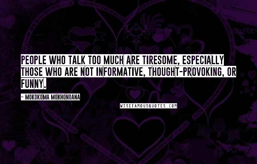 Mokokoma Mokhonoana Quotes: People who talk too much are tiresome, especially those who are not informative, thought-provoking, or funny.