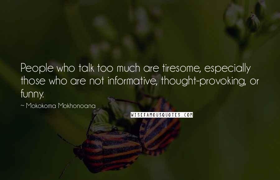 Mokokoma Mokhonoana Quotes: People who talk too much are tiresome, especially those who are not informative, thought-provoking, or funny.
