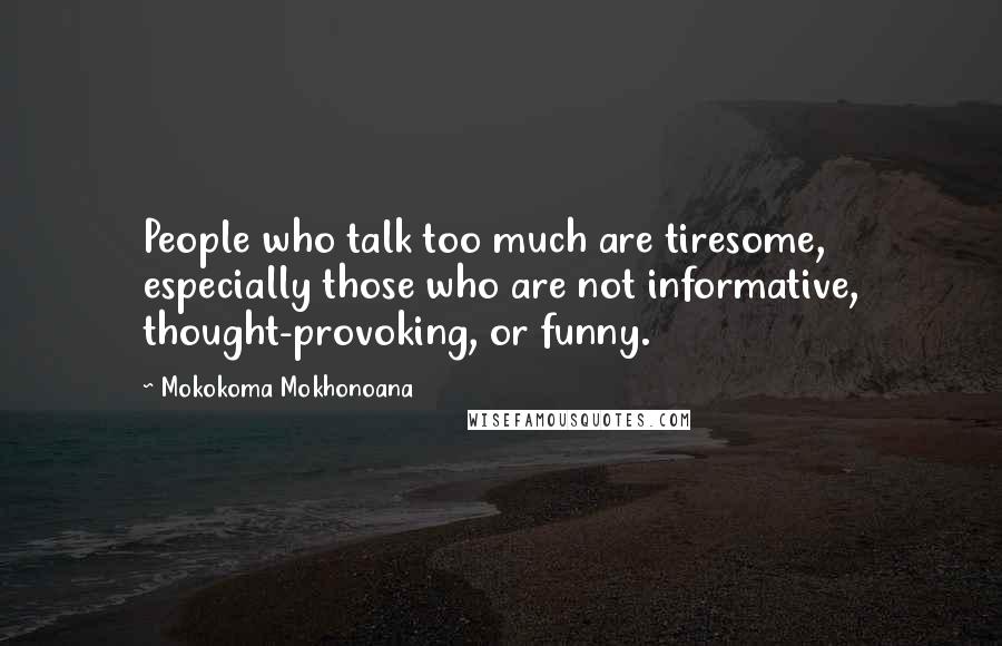 Mokokoma Mokhonoana Quotes: People who talk too much are tiresome, especially those who are not informative, thought-provoking, or funny.