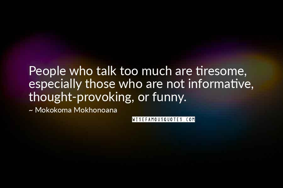 Mokokoma Mokhonoana Quotes: People who talk too much are tiresome, especially those who are not informative, thought-provoking, or funny.