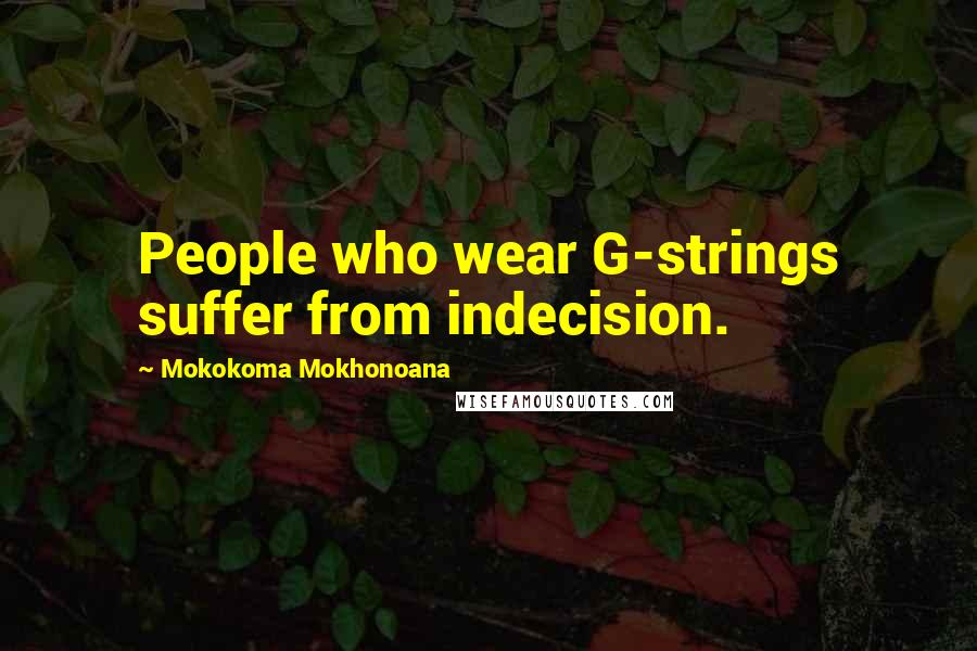 Mokokoma Mokhonoana Quotes: People who wear G-strings suffer from indecision.